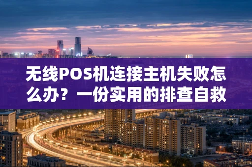 无线POS机连接主机失败怎么办？一份实用的排查自救指南