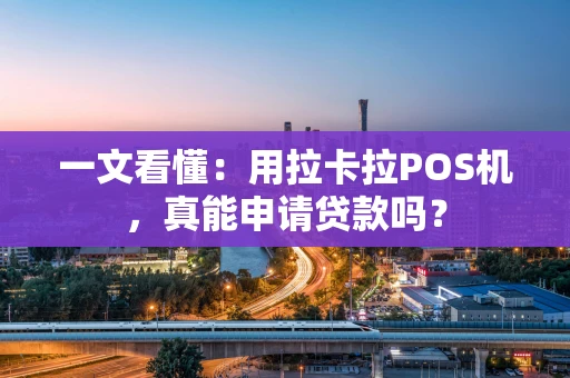 一文看懂：用拉卡拉POS机，真能申请贷款吗？