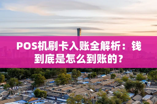 POS机刷卡入账全解析：钱到底是怎么到账的？