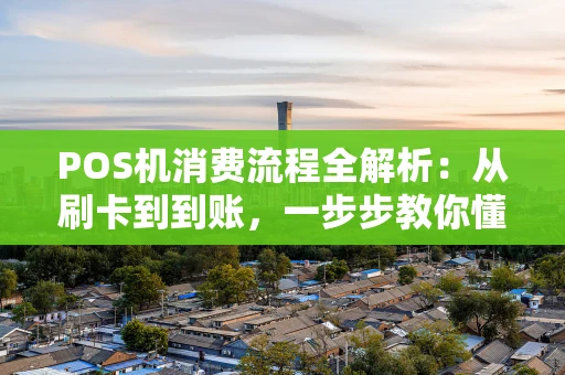 POS机消费流程全解析：从刷卡到到账，一步步教你懂