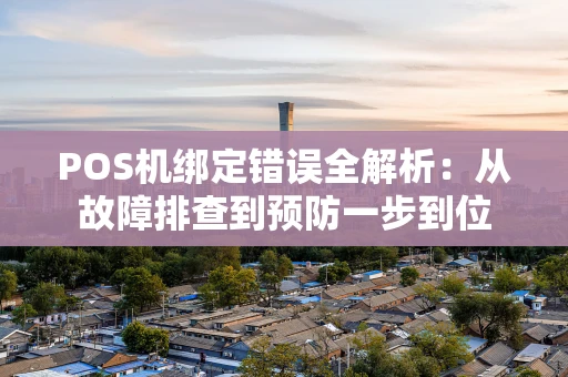 POS机绑定错误全解析：从故障排查到预防一步到位