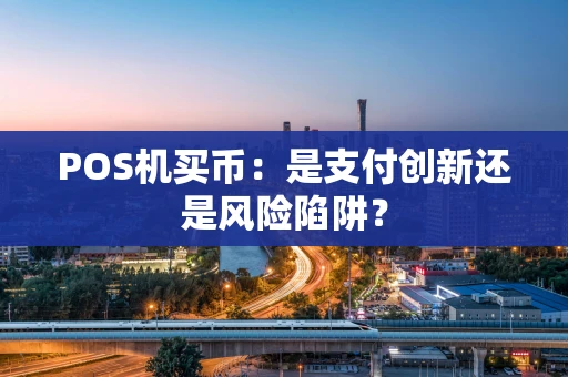 POS机买币：是支付创新还是风险陷阱？