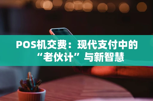 POS机交费：现代支付中的“老伙计”与新智慧