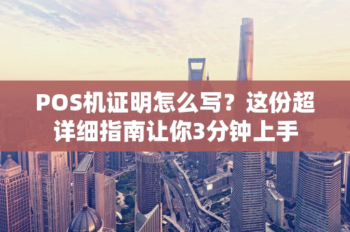 POS机证明怎么写？这份超详细指南让你3分钟上手