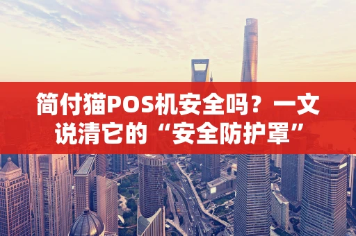 简付猫POS机安全吗？一文说清它的“安全防护罩”