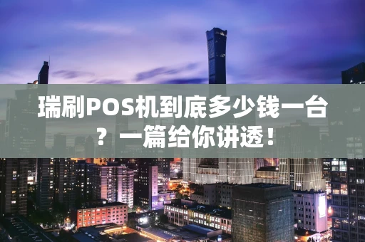 瑞刷POS机到底多少钱一台？一篇给你讲透！