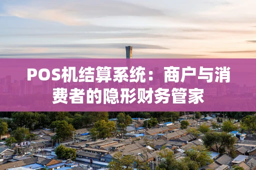 POS机结算系统：商户与消费者的隐形财务管家