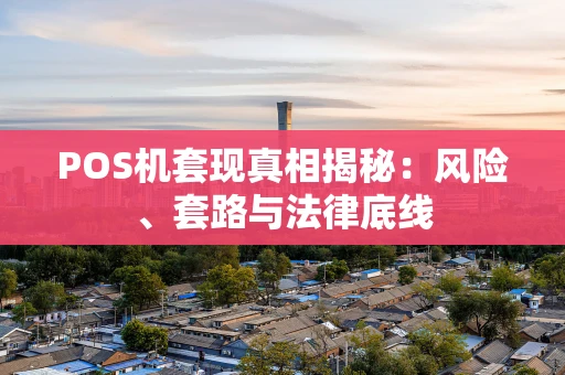 POS机套现真相揭秘：风险、套路与法律底线