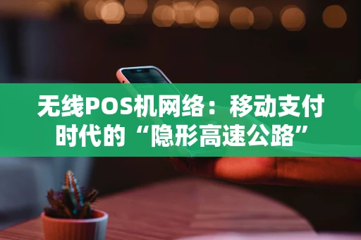 无线POS机网络：移动支付时代的“隐形高速公路”