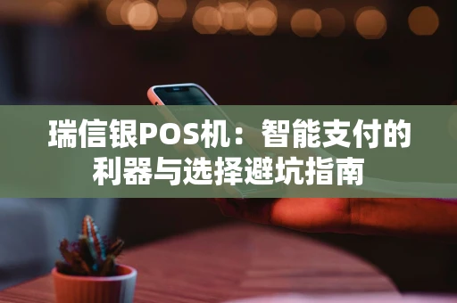 瑞信银POS机：智能支付的利器与选择避坑指南