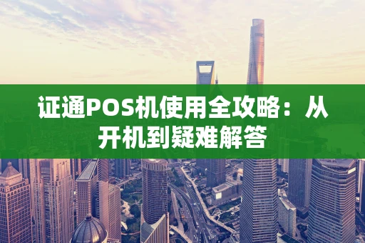 证通POS机使用全攻略：从开机到疑难解答