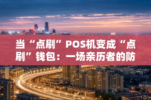 当“点刷”POS机变成“点刷”钱包：一场亲历者的防骗自述
