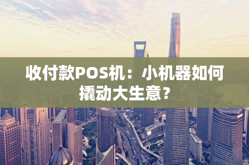 收付款POS机：小机器如何撬动大生意？