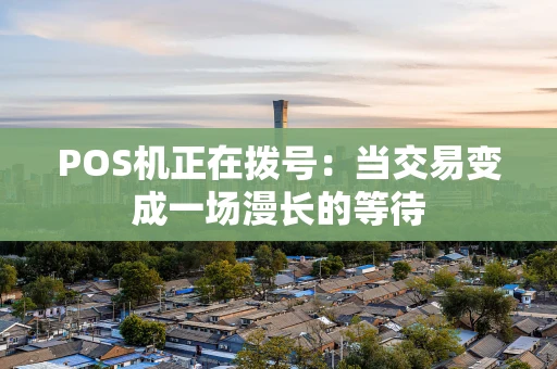 POS机正在拨号：当交易变成一场漫长的等待