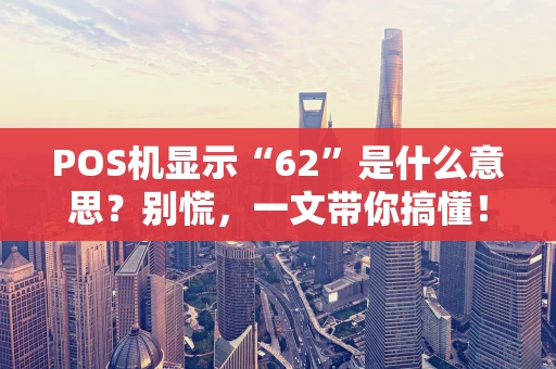 POS机显示“62”是什么意思？别慌，一文带你搞懂！