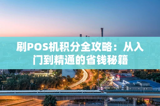 刷POS机积分全攻略：从入门到精通的省钱秘籍