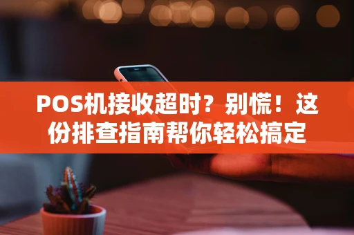 POS机接收超时？别慌！这份排查指南帮你轻松搞定