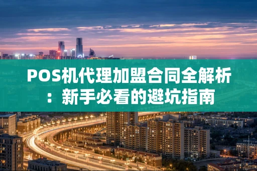POS机代理加盟合同全解析：新手必看的避坑指南