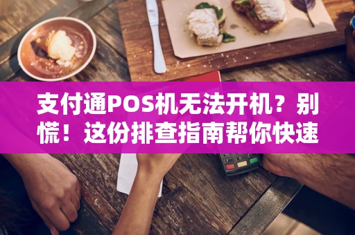 支付通POS机无法开机？别慌！这份排查指南帮你快速解决