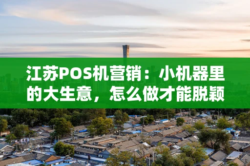 江苏POS机营销：小机器里的大生意，怎么做才能脱颖而出？