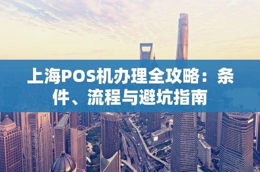 上海POS机办理全攻略：条件、流程与避坑指南