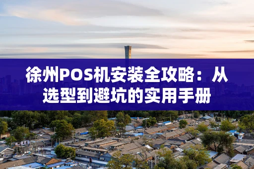 徐州POS机安装全攻略：从选型到避坑的实用手册