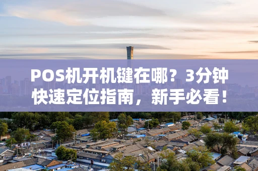 POS机开机键在哪？3分钟快速定位指南，新手必看！