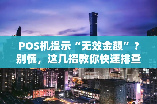 POS机提示“无效金额”？别慌，这几招教你快速排查和解决！