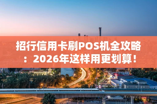 招行信用卡刷POS机全攻略：2026年这样用更划算！