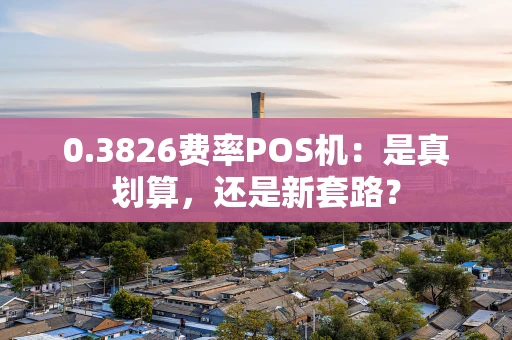 0.3826费率POS机：是真划算，还是新套路？