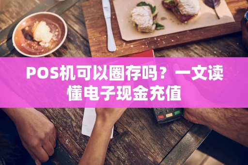 POS机可以圈存吗？一文读懂电子现金充值