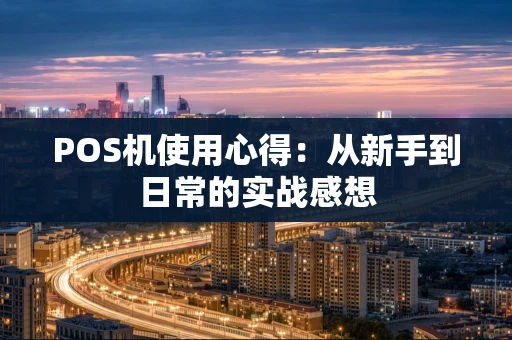 POS机使用心得：从新手到日常的实战感想