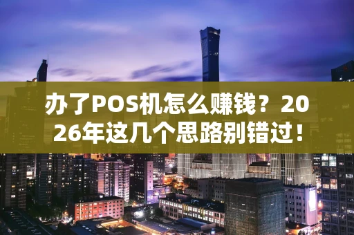 办了POS机怎么赚钱？2026年这几个思路别错过！