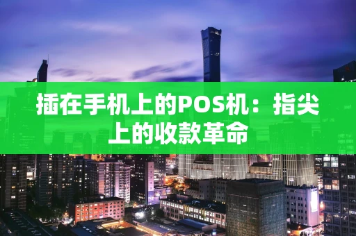 插在手机上的POS机：指尖上的收款革命