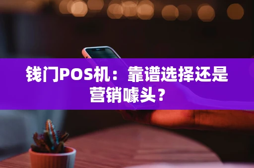钱门POS机：靠谱选择还是营销噱头？
