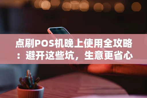点刷POS机晚上使用全攻略：避开这些坑，生意更省心