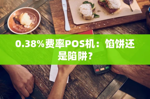 0.38%费率POS机：馅饼还是陷阱？