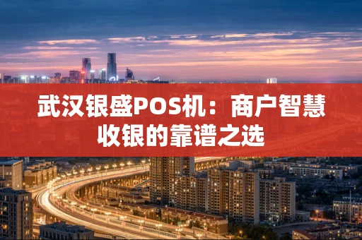 武汉银盛POS机：商户智慧收银的靠谱之选