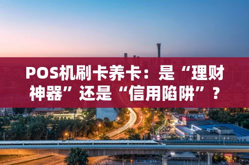 POS机刷卡养卡：是“理财神器”还是“信用陷阱”？