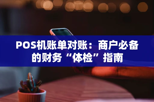 POS机账单对账：商户必备的财务“体检”指南