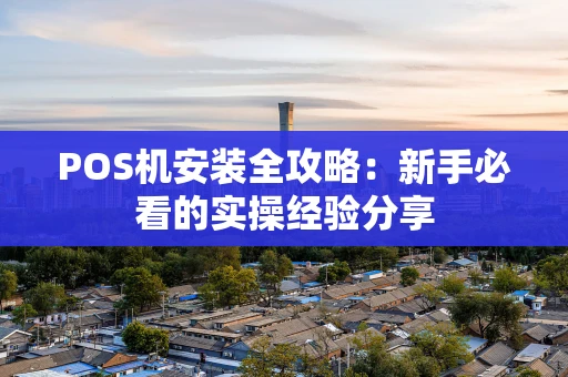 POS机安装全攻略：新手必看的实操经验分享