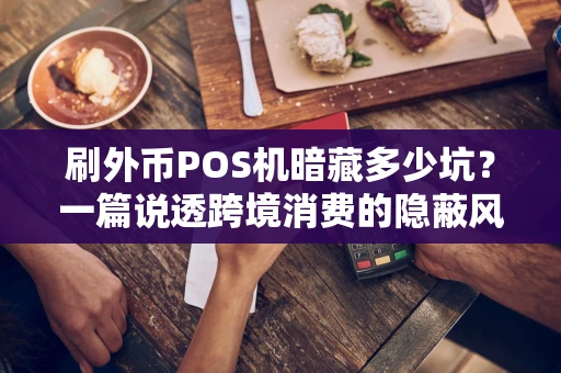 刷外币POS机暗藏多少坑？一篇说透跨境消费的隐蔽风险