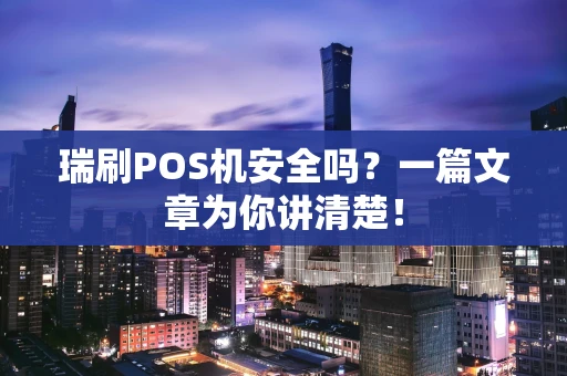 瑞刷POS机安全吗？一篇文章为你讲清楚！