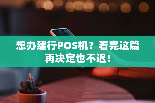 想办建行POS机？看完这篇再决定也不迟！