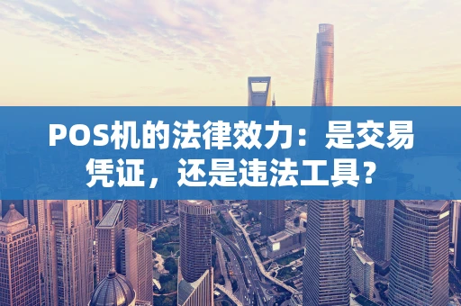POS机的法律效力：是交易凭证，还是违法工具？