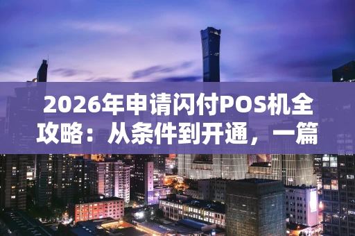2026年申请闪付POS机全攻略：从条件到开通，一篇讲透