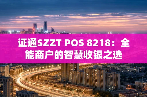 证通SZZT POS 8218：全能商户的智慧收银之选