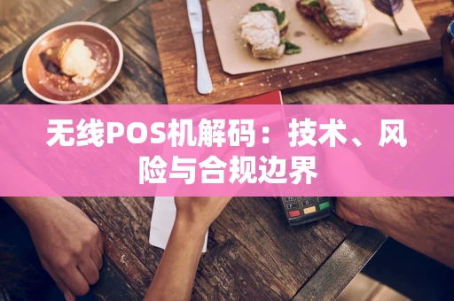无线POS机解码：技术、风险与合规边界