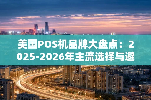 美国POS机品牌大盘点：2025-2026年主流选择与避坑指南