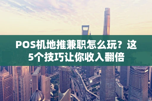 POS机地推兼职怎么玩？这5个技巧让你收入翻倍